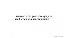 I wonder what goes through your head when you hear my name.jpg